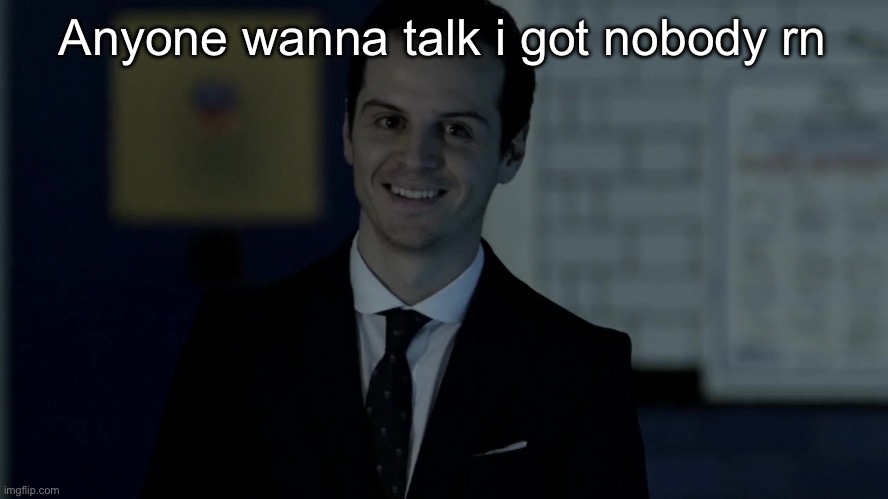 Smiles maliciously | Anyone wanna talk i got nobody rn | image tagged in smiles maliciously | made w/ Imgflip meme maker