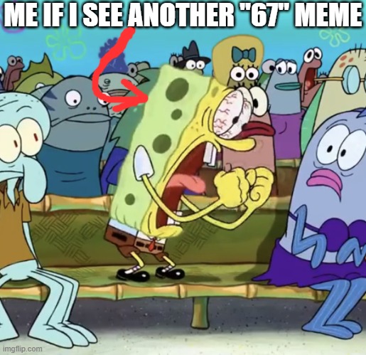 Either everybody who's been posting those dumbass "67" memes can stop it right now or someone's definitely toast | ME IF I SEE ANOTHER "67" MEME | image tagged in spongebob yelling,memes,enough is enough,shits gonna hit the fan so high it'll make your head spin,savage memes | made w/ Imgflip meme maker