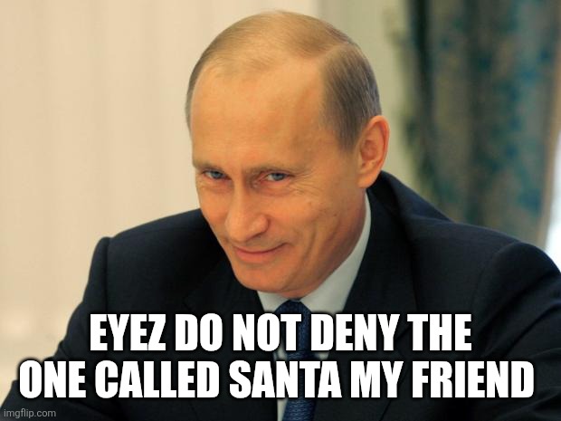vladimir putin smiling | EYEZ DO NOT DENY THE ONE CALLED SANTA MY FRIEND | image tagged in vladimir putin smiling | made w/ Imgflip meme maker