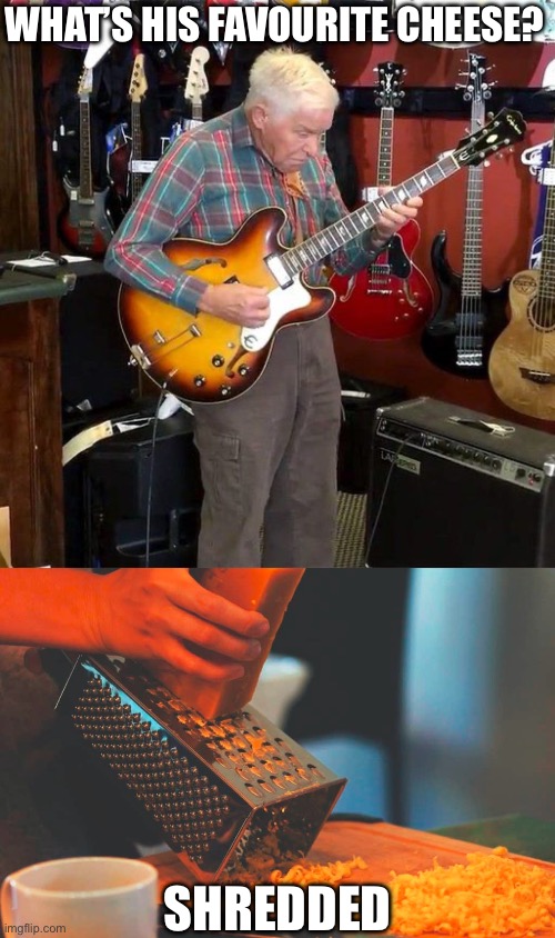 Cheese of the Guitar Gods | WHAT’S HIS FAVOURITE CHEESE? SHREDDED | image tagged in old man playing guitar,cheese grater,shredder,shred,bad pun | made w/ Imgflip meme maker