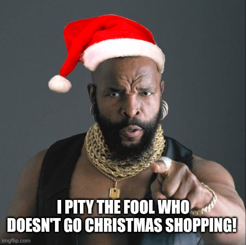 BA Baracus Pointing | I PITY THE FOOL WHO DOESN'T GO CHRISTMAS SHOPPING! | image tagged in ba baracus pointing | made w/ Imgflip meme maker