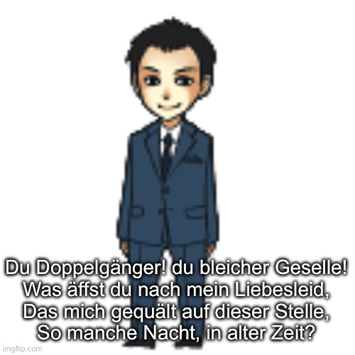 Uhm | Du Doppelgänger! du bleicher Geselle!
Was äffst du nach mein Liebesleid,
Das mich gequält auf dieser Stelle,
So manche Nacht, in alter Zeit? | image tagged in moriarty but a shimeji | made w/ Imgflip meme maker
