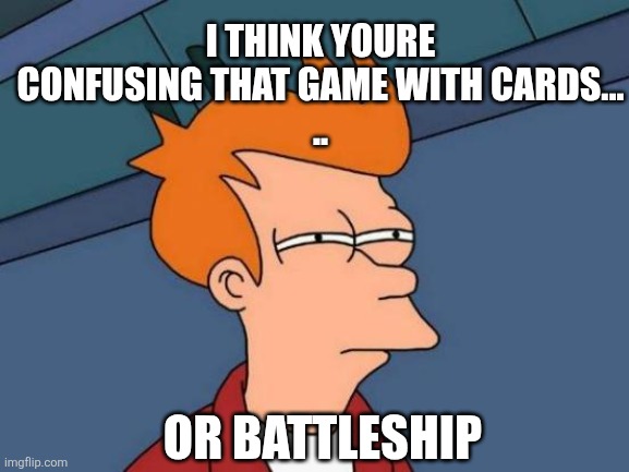 Futurama Fry Meme | I THINK YOURE CONFUSING THAT GAME WITH CARDS...
.. OR BATTLESHIP | image tagged in memes,futurama fry | made w/ Imgflip meme maker