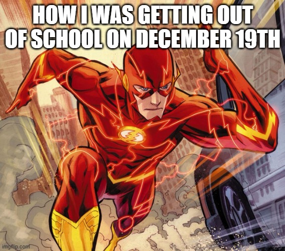Running with a passion | HOW I WAS GETTING OUT OF SCHOOL ON DECEMBER 19TH | image tagged in the flash | made w/ Imgflip meme maker