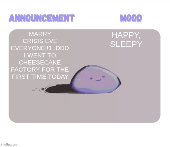 :DDDDDD TOMORROWS KRISMAS | MARRY CRISIS EVE EVERYONE!!1 :DDD I WENT TO CHEESECAKE FACTORY FOR THE FIRST TIME TODAY; HAPPY, SLEEPY | image tagged in petrock's temp | made w/ Imgflip meme maker