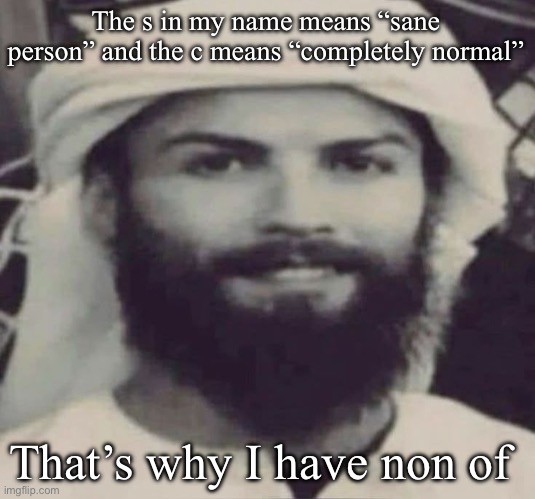 Muslimano Ronaldo | The s in my name means “sane person” and the c means “completely normal”; That’s why I have non of them | image tagged in muslimano ronaldo | made w/ Imgflip meme maker