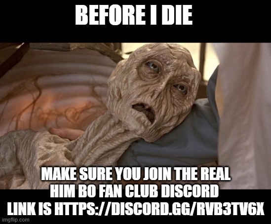 https://discord.gg/Rvb3Tv6x | BEFORE I DIE; MAKE SURE YOU JOIN THE REAL HIM BO FAN CLUB DISCORD  LINK IS HTTPS://DISCORD.GG/RVB3TV6X | image tagged in alien dying | made w/ Imgflip meme maker