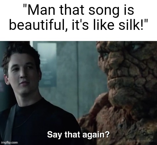 Say that again? | "Man that song is beautiful, it's like silk!" | image tagged in say that again | made w/ Imgflip meme maker