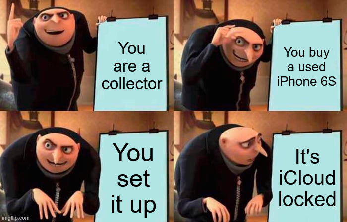 Based on a true story | You are a collector; You buy a used iPhone 6S; You set it up; It's iCloud locked | image tagged in memes,gru's plan | made w/ Imgflip meme maker