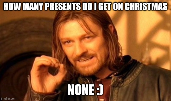One Does Not Simply Meme | HOW MANY PRESENTS DO I GET ON CHRISTMAS; NONE :) | image tagged in memes,one does not simply | made w/ Imgflip meme maker