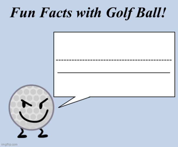 Fun facts with golf ball | --------------------------------------------
________________________ | image tagged in fun facts with golf ball | made w/ Imgflip meme maker