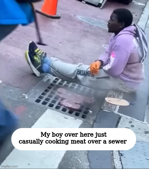 Only in nyc | My boy over here just casually cooking meat over a sewer | made w/ Imgflip meme maker