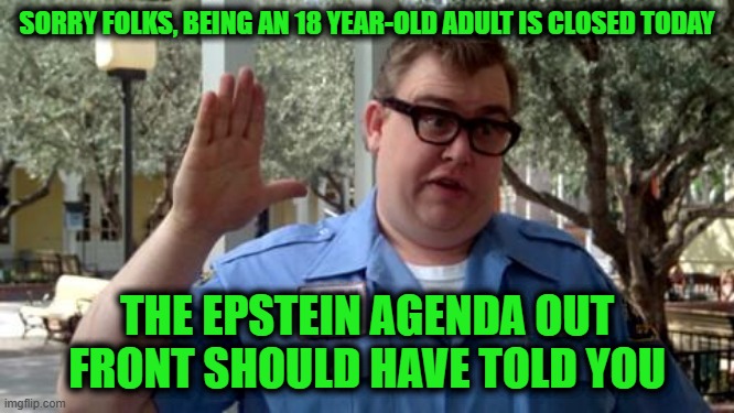 Sorry Folks | SORRY FOLKS, BEING AN 18 YEAR-OLD ADULT IS CLOSED TODAY THE EPSTEIN AGENDA OUT FRONT SHOULD HAVE TOLD YOU | image tagged in sorry folks | made w/ Imgflip meme maker