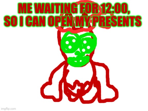It would've taken too long to get the letter to alternate between red and green. | ME WAITING FOR 12:00, SO I CAN OPEN MY PRESENTS | image tagged in chrismax | made w/ Imgflip meme maker