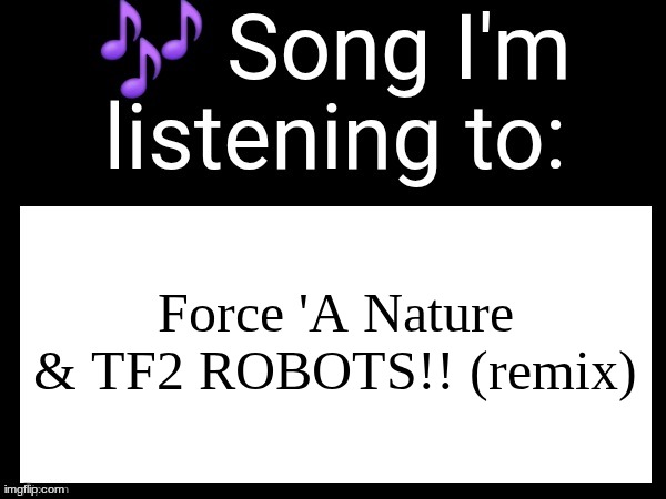 Use this if you wanna post the song you are currently listening | Force 'A Nature & TF2 ROBOTS!! (remix) | image tagged in use this if you wanna post the song you are currently listening | made w/ Imgflip meme maker