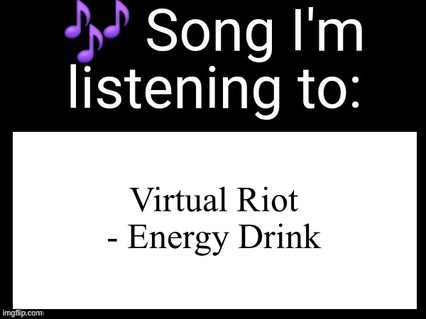 :3 | Virtual Riot - Energy Drink | image tagged in use this if you wanna post the song you are currently listening | made w/ Imgflip meme maker