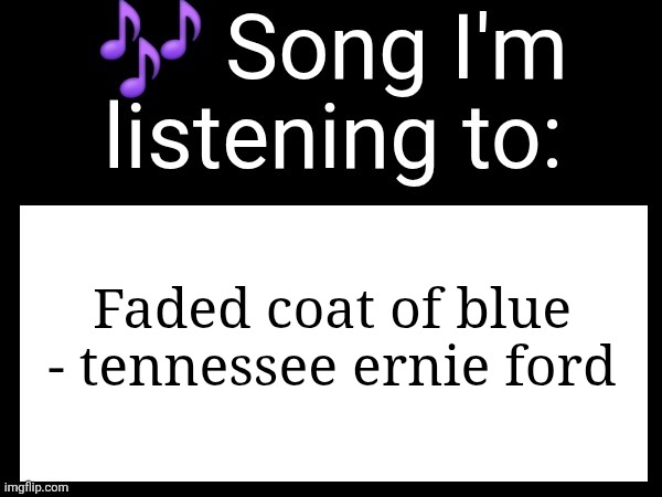 Use this if u wanna post the song ur currently listening to | Faded coat of blue - tennessee ernie ford | image tagged in use this if you wanna post the song you are currently listening | made w/ Imgflip meme maker