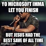 Kanye West | YO MICROSOFT IMMA LET YOU FINISH BUT JESUS HAD THE BEST SAVE OF ALL TIME | image tagged in kanye west | made w/ Imgflip meme maker