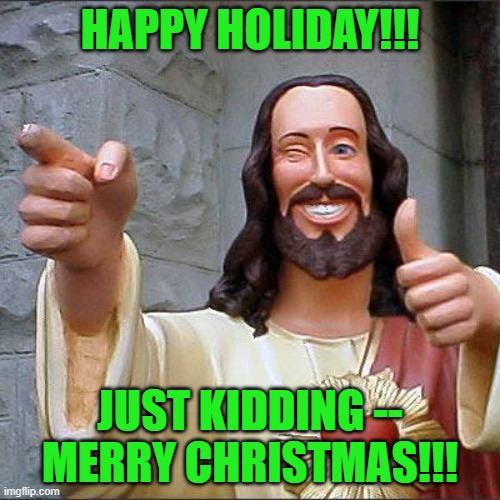 Buddy Christ Meme | HAPPY HOLIDAY!!! JUST KIDDING -- MERRY CHRISTMAS!!! | image tagged in memes,buddy christ,christmas,merry christmas,happy holidays | made w/ Imgflip meme maker