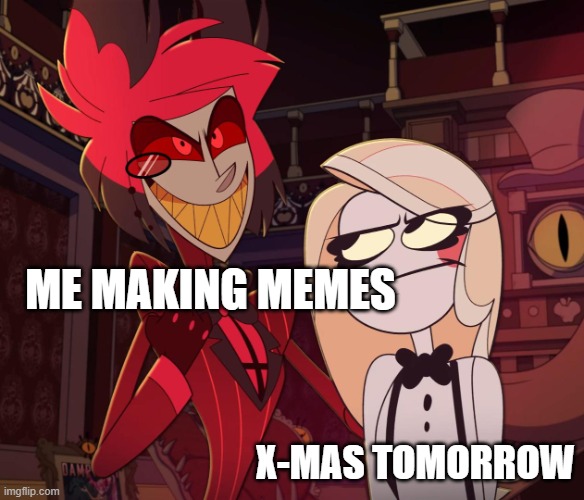 ok thanks | ME MAKING MEMES; X-MAS TOMORROW | image tagged in alastor having his hand over charlie's shoulder hazbin hotel | made w/ Imgflip meme maker
