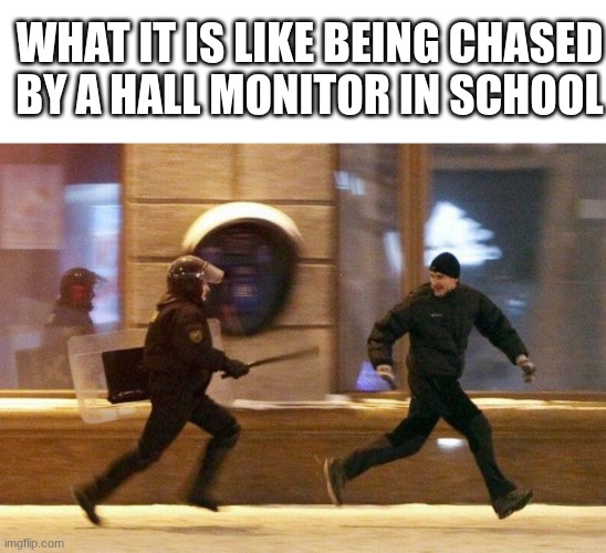 Police Chasing Guy | WHAT IT IS LIKE BEING CHASED BY A HALL MONITOR IN SCHOOL | image tagged in police chasing guy | made w/ Imgflip meme maker