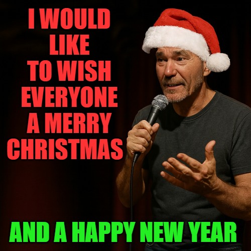 I WOULD LIKE TO WISH EVERYONE A MERRY CHRISTMAS; AND A HAPPY NEW YEAR | made w/ Imgflip meme maker