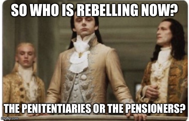 When something happens in Australia or New Zealand | SO WHO IS REBELLING NOW? THE PENITENTIARIES OR THE PENSIONERS? | image tagged in superior royalty | made w/ Imgflip meme maker