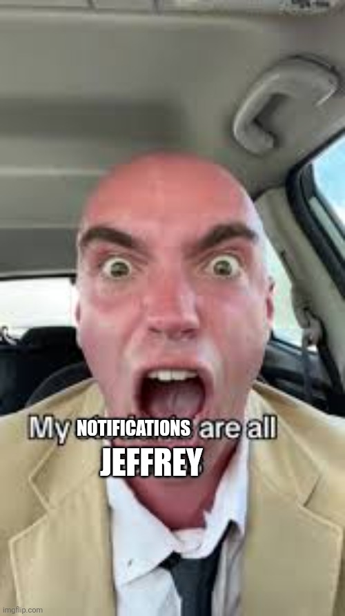 ㅤ | JEFFREY; NOTIFICATIONS | image tagged in all my students are morons | made w/ Imgflip meme maker