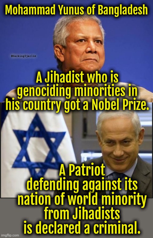 We live in Socialist times. In socialism everything is opposite. | Mohammad Yunus of Bangladesh; @darking2jarlie; A Jihadist who is genociding minorities in his country got a Nobel Prize. A Patriot defending against its nation of world minority from Jihadists is declared a criminal. | image tagged in israel,liberals,liberal logic,liberal hypocrisy,socialism | made w/ Imgflip meme maker