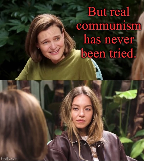 Communism equals failure | But real communism has never been tried. | image tagged in sydney sweeney jeans,communism,capitalist and communist,capitalism | made w/ Imgflip meme maker