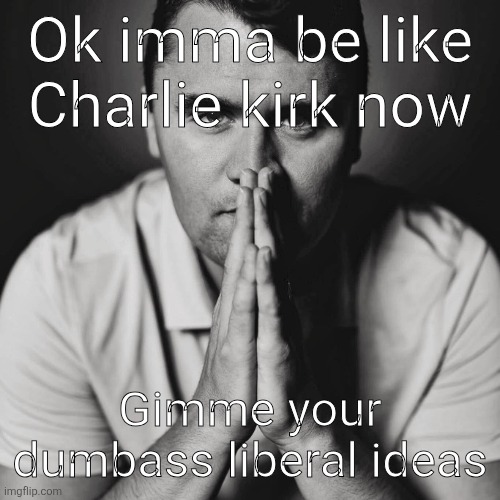 Charlie Kirk | Ok imma be like Charlie kirk now; Gimme your dumbass liberal ideas | image tagged in charlie kirk | made w/ Imgflip meme maker