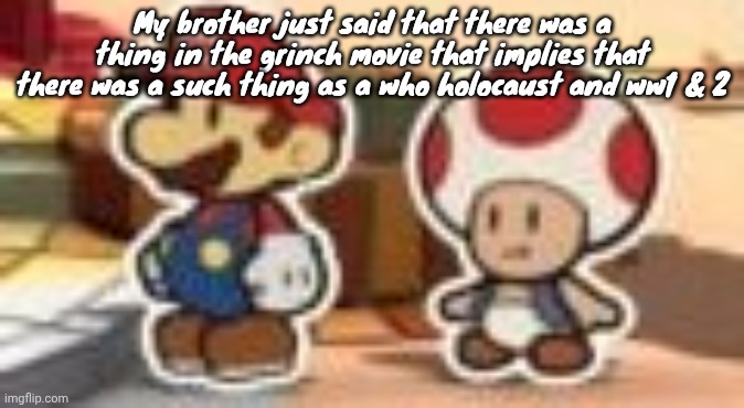 Bro whar | My brother just said that there was a thing in the grinch movie that implies that there was a such thing as a who holocaust and ww1 & 2 | image tagged in cropped porn | made w/ Imgflip meme maker