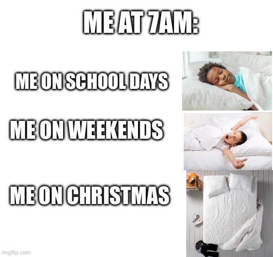 i dont like this meme | ME AT 7AM:; ME ON SCHOOL DAYS; ME ON WEEKENDS; ME ON CHRISTMAS | image tagged in i hate myself,memes,funny,christmas | made w/ Imgflip meme maker