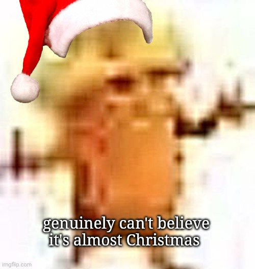 the lowrax | genuinely can't believe it's almost Christmas | image tagged in the lowrax | made w/ Imgflip meme maker