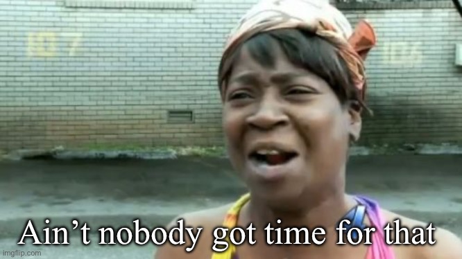 Ain't Nobody Got Time For That Meme | Ain’t nobody got time for that | image tagged in memes,ain't nobody got time for that | made w/ Imgflip meme maker