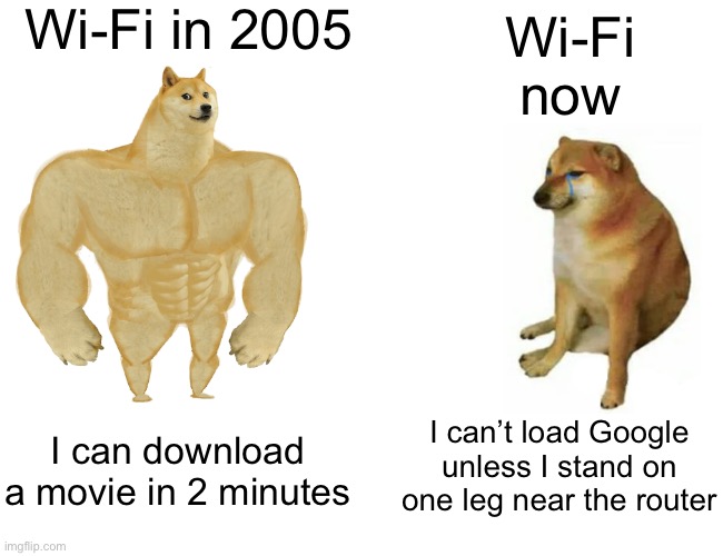 Wi-Fi now; I can’t load Google unless I stand on one leg near the router | Wi-Fi in 2005; Wi-Fi now; I can’t load Google unless I stand on one leg near the router; I can download a movie in 2 minutes | image tagged in memes,buff doge vs cheems,wifi,wifi drops,google,loading | made w/ Imgflip meme maker