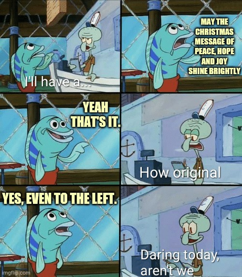 Merry Christmas! | MAY THE CHRISTMAS MESSAGE OF PEACE, HOPE AND JOY SHINE BRIGHTLY; YEAH THAT'S IT. YES, EVEN TO THE LEFT. | image tagged in daring today aren't we squidward,memes,politics,merry christmas,leftist,too | made w/ Imgflip meme maker