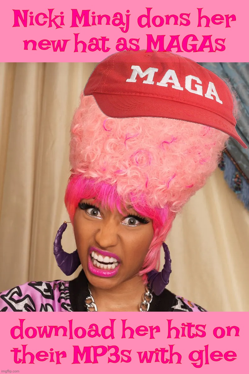 MAGAts have now expanded to function as the Nicki Minaj defense team. Because they be down with it, yo | Nicki Minaj dons her
new hat as MAGAs; download her hits on
their MP3s with glee | image tagged in nicki minaj,maga,nicki minaj turned maga,so she lost her instagram fans,she deleted her account,to get her prison boyfriend out | made w/ Imgflip meme maker