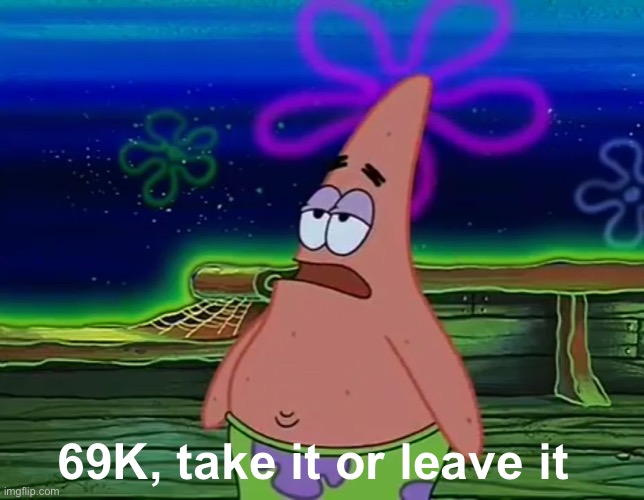69K, take it or leave it | image tagged in patrick star take it or leave | made w/ Imgflip meme maker