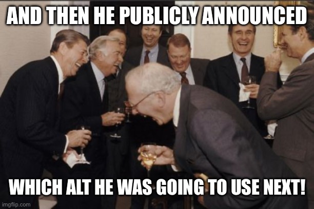 AND THEN HE PUBLICLY ANNOUNCED WHICH ALT HE WAS GOING TO USE NEXT! | image tagged in memes,laughing men in suits | made w/ Imgflip meme maker