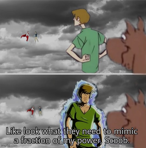 image tagged in like look what they need to mimic a fraction of my power scoob | made w/ Imgflip meme maker