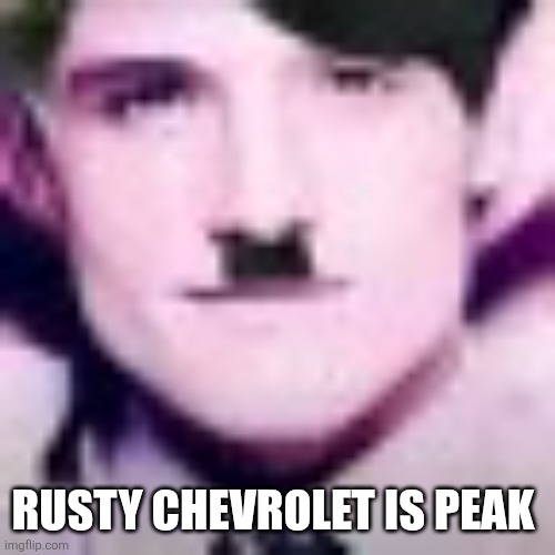 The one by Da Yoobie or smth | RUSTY CHEVROLET IS PEAK | image tagged in uhhhhhhhhhhh | made w/ Imgflip meme maker