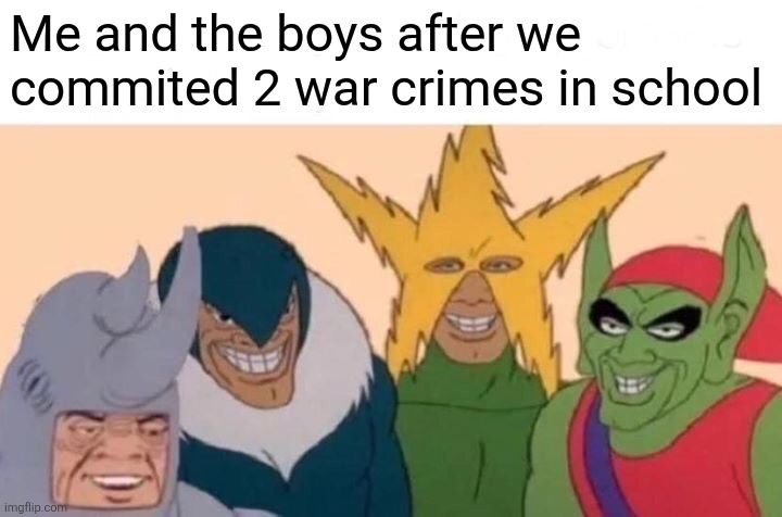 Me And The Boys Meme | Me and the boys after we commited 2 war crimes in school | image tagged in memes,me and the boys | made w/ Imgflip meme maker