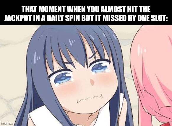 THAT MOMENT WHEN YOU ALMOST HIT THE JACKPOT IN A DAILY SPIN BUT IT MISSED BY ONE SLOT: | image tagged in memes,gacha,pull | made w/ Imgflip meme maker