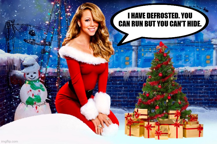 Mariah Carey Christmas | I HAVE DEFROSTED. YOU CAN RUN BUT YOU CAN'T HIDE. | image tagged in memes,christmas,song,mariah carey | made w/ Imgflip meme maker