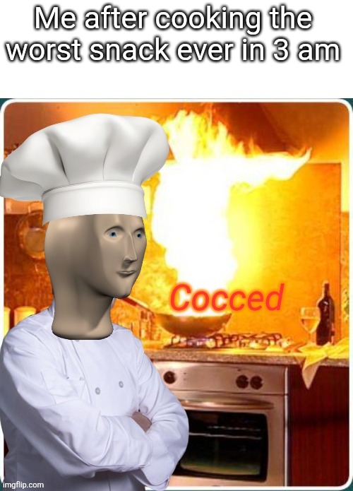 Cocced | Me after cooking the worst snack ever in 3 am | image tagged in cocced | made w/ Imgflip meme maker