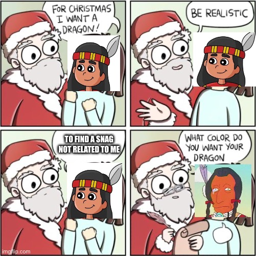 Rez NDN Be like | TO FIND A SNAG NOT RELATED TO ME | image tagged in for christmas i want a dragon | made w/ Imgflip meme maker