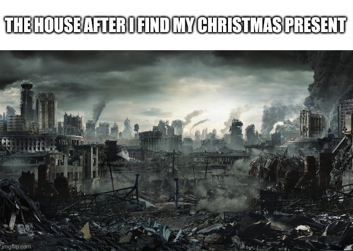 This is late | THE HOUSE AFTER I FIND MY CHRISTMAS PRESENT | image tagged in city destroyed,christmas,presents | made w/ Imgflip meme maker