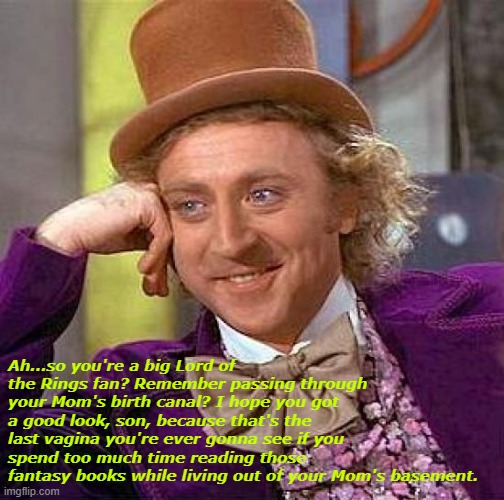 Creepy Condescending Wonka Meme | Ah...so you're a big Lord of the Rings fan? Remember passing through your Mom's birth canal? I hope you got a good look, son, because that's the last vagina you're ever gonna see if you spend too much time reading those fantasy books while living out of your Mom's basement. | image tagged in memes,creepy condescending wonka | made w/ Imgflip meme maker