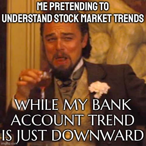 ME PRETENDING TO UNDERSTAND STOCK MARKET TRENDS | ME PRETENDING TO UNDERSTAND STOCK MARKET TRENDS; WHILE MY BANK ACCOUNT TREND IS JUST DOWNWARD | image tagged in memes,laughing leo,stock market,bank account,money money,stock crash | made w/ Imgflip meme maker